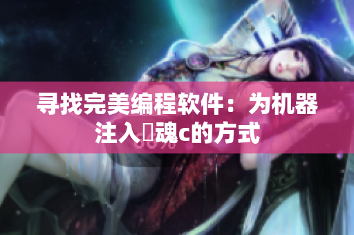 寻找完美编程软件：为机器注入靈魂c的方式