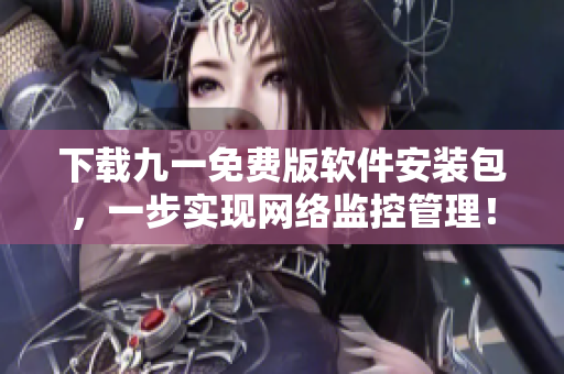 下载九一免费版软件安装包，一步实现网络监控管理！
