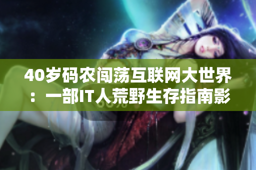 40岁码农闯荡互联网大世界：一部IT人荒野生存指南影片