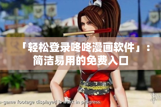 「轻松登录咚咚漫画软件」：简洁易用的免费入口