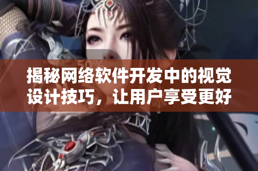 揭秘网络软件开发中的视觉设计技巧，让用户享受更好的使用体验