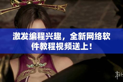 激发编程兴趣，全新网络软件教程视频送上！