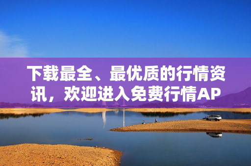 下载最全、最优质的行情资讯，欢迎进入免费行情APP页面！