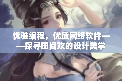 优雅编程，优质网络软件——探寻田间欢的设计美学