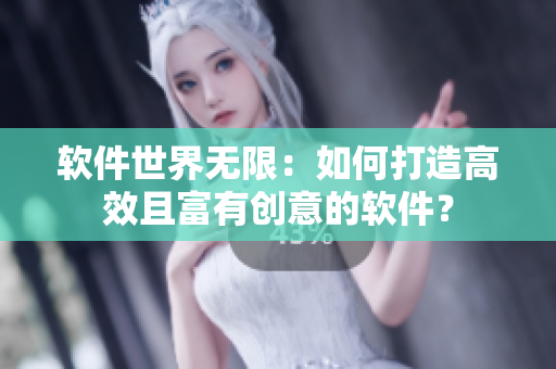 软件世界无限：如何打造高效且富有创意的软件？