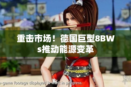重击市场！德国巨型8BWs推动能源变革
