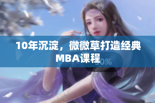 10年沉淀，微微草打造经典MBA课程