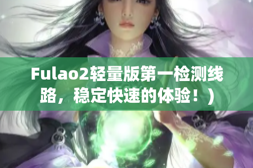 Fulao2轻量版第一检测线路，稳定快速的体验！)
