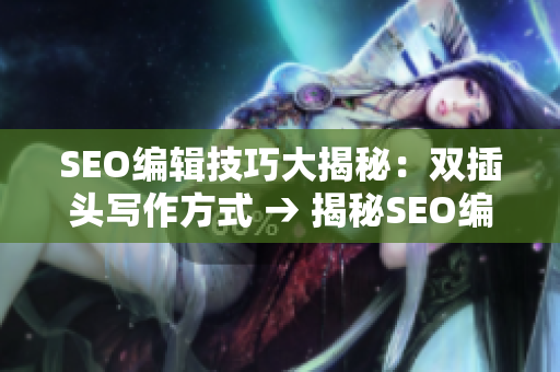 SEO编辑技巧大揭秘：双插头写作方式 → 揭秘SEO编辑的双插头写作技巧