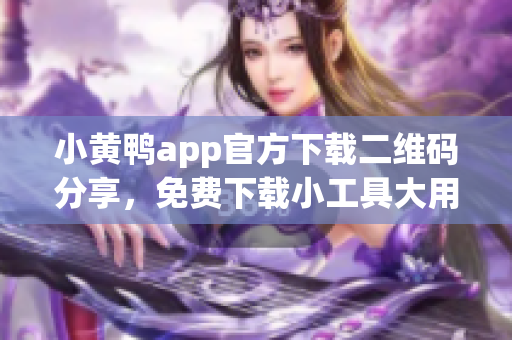 小黄鸭app官方下载二维码分享，免费下载小工具大用处