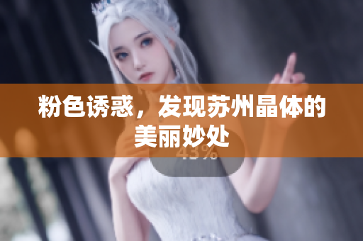 粉色诱惑，发现苏州晶体的美丽妙处