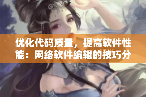 优化代码质量，提高软件性能：网络软件编辑的技巧分享