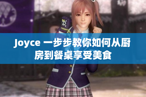 Joyce 一步步教你如何从厨房到餐桌享受美食