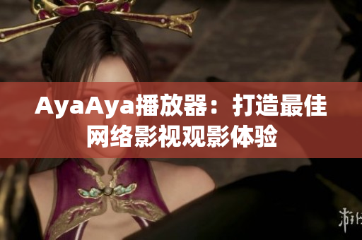 AyaAya播放器：打造最佳网络影视观影体验