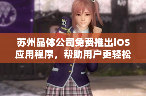 苏州晶体公司免费推出iOS应用程序，帮助用户更轻松地管理数据