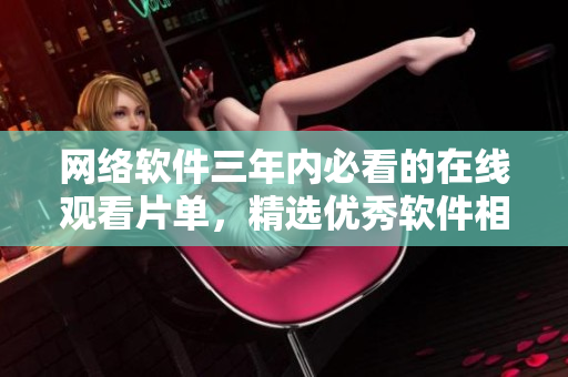 网络软件三年内必看的在线观看片单，精选优秀软件相关题材电影。