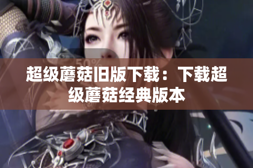 超级蘑菇旧版下载：下载超级蘑菇经典版本