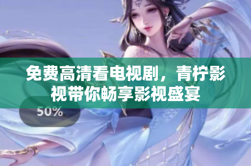 免费高清看电视剧，青柠影视带你畅享影视盛宴