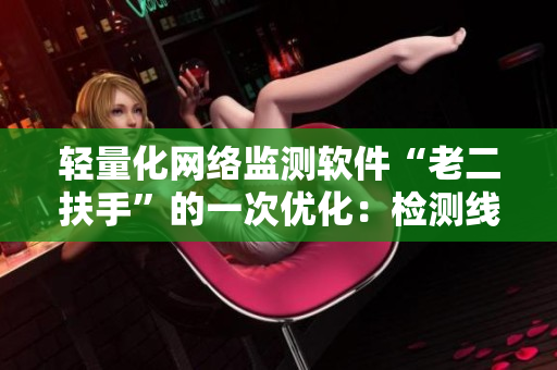 轻量化网络监测软件“老二扶手”的一次优化：检测线路1