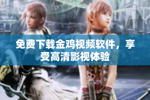 免费下载金鸡视频软件，享受高清影视体验