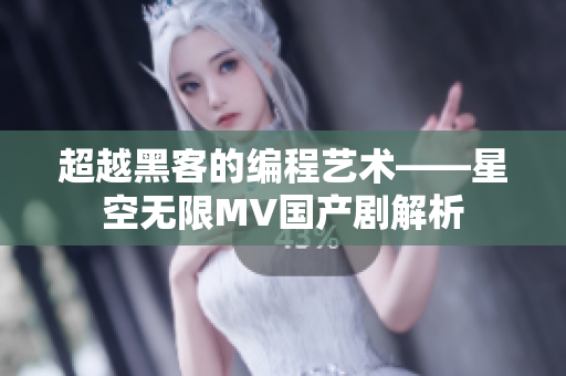超越黑客的编程艺术——星空无限MV国产剧解析
