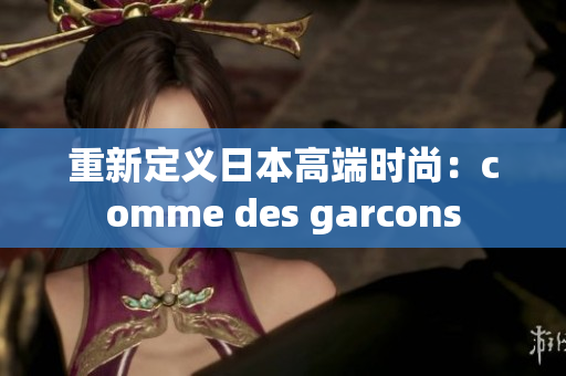 重新定义日本高端时尚：comme des garcons