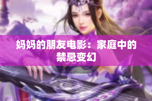 妈妈的朋友电影：家庭中的禁忌变幻