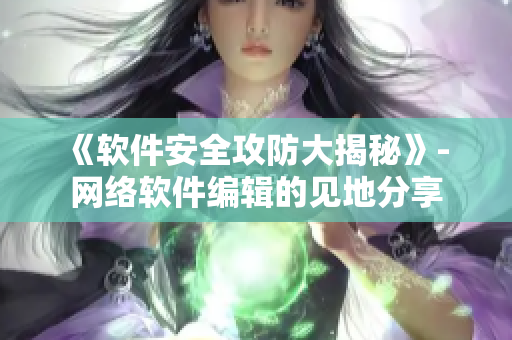 《软件安全攻防大揭秘》- 网络软件编辑的见地分享