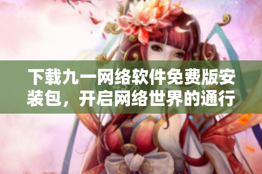 下载九一网络软件免费版安装包，开启网络世界的通行证。