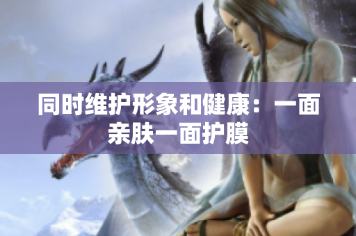 同时维护形象和健康：一面亲肤一面护膜