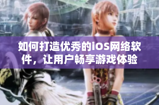如何打造优秀的iOS网络软件，让用户畅享游戏体验