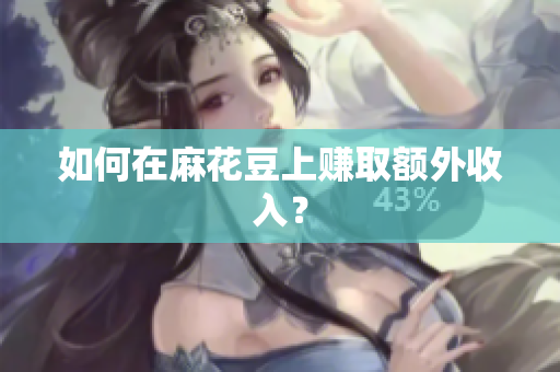 如何在麻花豆上赚取额外收入？