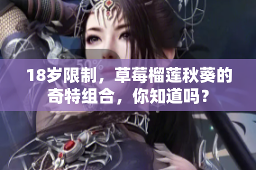 18岁限制，草莓榴莲秋葵的奇特组合，你知道吗？