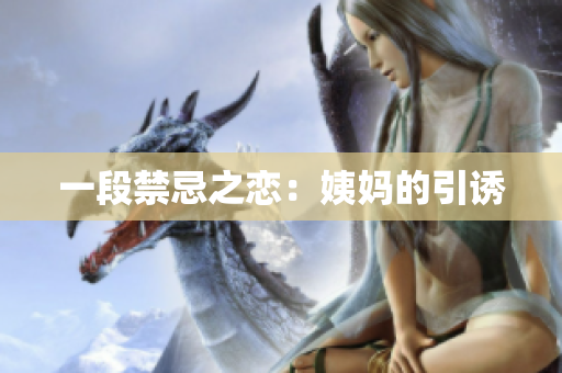 一段禁忌之恋：姨妈的引诱
