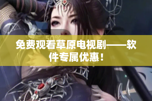 免费观看草原电视剧——软件专属优惠！