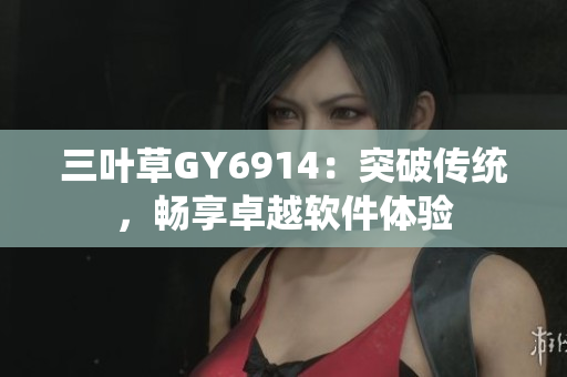三叶草GY6914：突破传统，畅享卓越软件体验