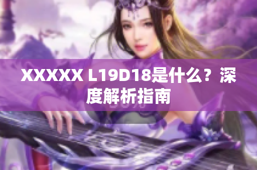 XXXXX L19D18是什么？深度解析指南