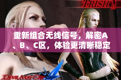 重新组合无线信号，解密A、B、C区，体验更清晰稳定的网络连接