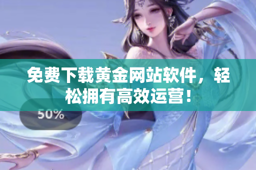 免费下载黄金网站软件，轻松拥有高效运营！