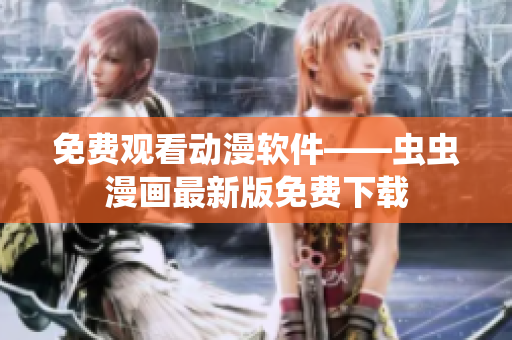 免费观看动漫软件——虫虫漫画最新版免费下载