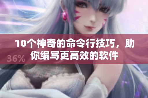 10个神奇的命令行技巧，助你编写更高效的软件