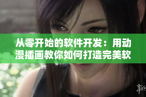 从零开始的软件开发：用动漫插画教你如何打造完美软件！