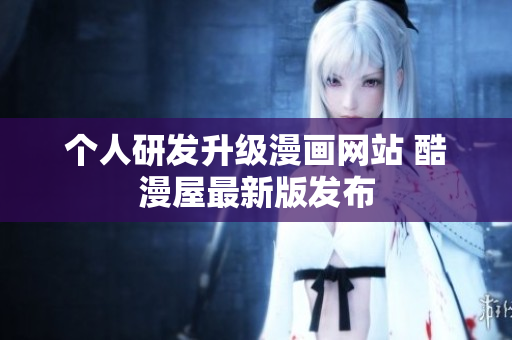 个人研发升级漫画网站 酷漫屋最新版发布