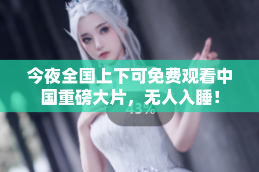 今夜全国上下可免费观看中国重磅大片，无人入睡！
