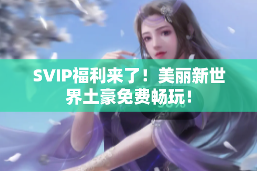 SVIP福利来了！美丽新世界土豪免费畅玩！