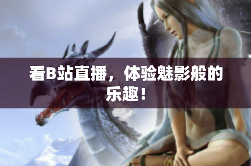 看B站直播，体验魅影般的乐趣！