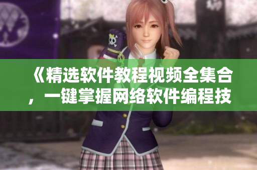 《精选软件教程视频全集合，一键掌握网络软件编程技巧》