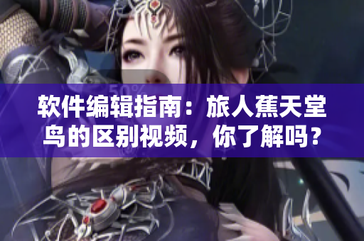 软件编辑指南：旅人蕉天堂鸟的区别视频，你了解吗？