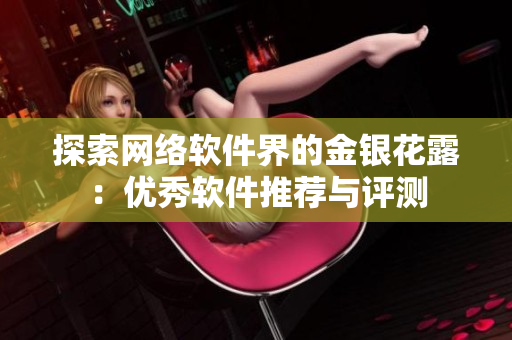 探索网络软件界的金银花露：优秀软件推荐与评测