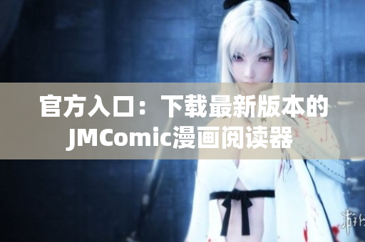 官方入口：下载最新版本的JMComic漫画阅读器